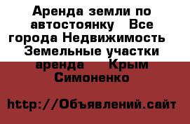 Аренда земли по автостоянку - Все города Недвижимость » Земельные участки аренда   . Крым,Симоненко